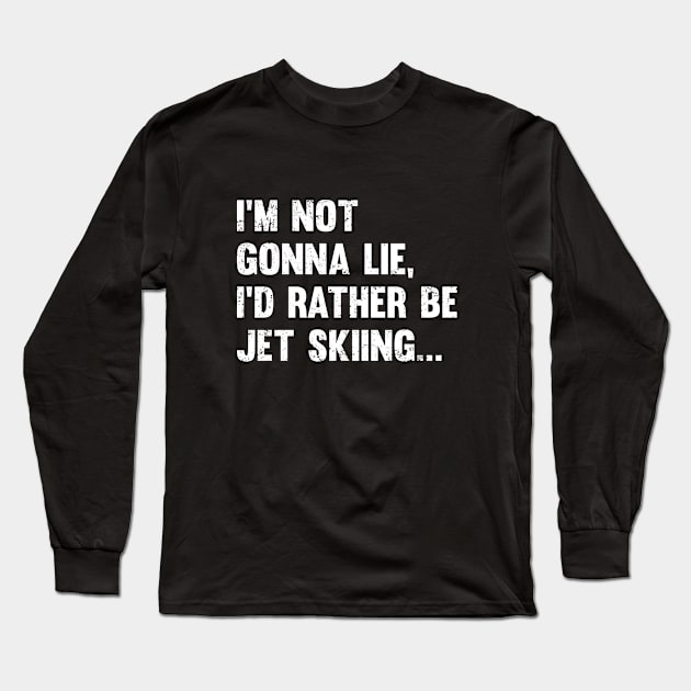 Jet Skiing - Im Not Gonna Lie Id Rather Be Jet Skiing Long Sleeve T-Shirt by Kudostees